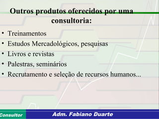 Consultoria de Planejamento - CPLAN
Secretaria de Estado da Administração - SEAConsultor Adm. Fabiano Duarte
Outros produtos oferecidos por uma
consultoria:
• Treinamentos
• Estudos Mercadológicos, pesquisas
• Livros e revistas
• Palestras, seminários
• Recrutamento e seleção de recursos humanos...
 