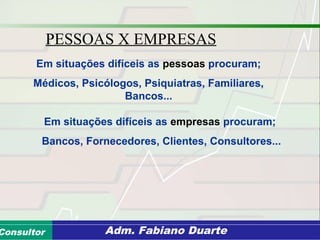 Consultoria de Planejamento - CPLAN
Secretaria de Estado da Administração - SEAConsultor Adm. Fabiano Duarte
PESSOAS X EMPRESAS
Em situações difíceis as pessoas procuram;
Médicos, Psicólogos, Psiquiatras, Familiares,
Bancos...
Em situações difíceis as empresas procuram;
Bancos, Fornecedores, Clientes, Consultores...
 