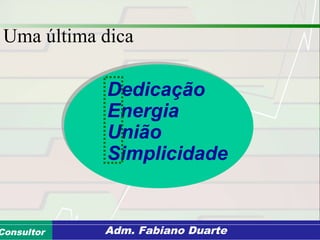 Consultoria de Planejamento - CPLAN
Secretaria de Estado da Administração - SEAConsultor Adm. Fabiano Duarte
Uma última dica
Dedicação
Energia
União
Simplicidade
 