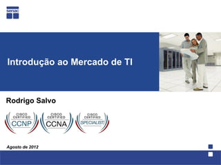 Introdução ao Mercado de TI



Rodrigo Salvo




Agosto de 2012
 