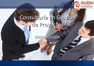 Consultoría en GestiónConsultoría en Gestión
de Proyectosde Proyectos
IntroducciónIntroducción
Mayo 2016Mayo 2016
 