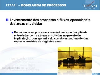 ETAPA 1 –  MODELAGEM DE PROCESSOS Levantamento dos processos e fluxos operacionais das áreas envolvidas Documentar os processos operacionais, contemplando entrevistas com as áreas envolvidas no projeto de implantação, com garantia do correto entendimento das regras e modelos de negócios atual 