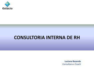 CONSULTORIA INTERNA DE RH
Luciana Rezende
Consultora e Coach
 