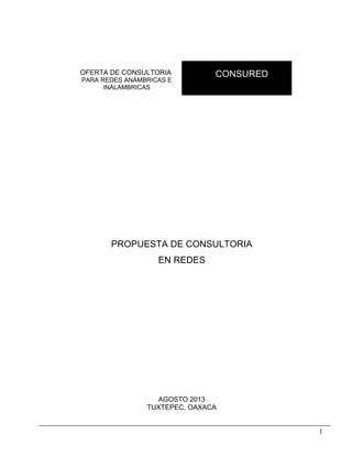 OFERTA DE CONSULTORIA
PARA REDES ANÁMBRICAS E
INÁLAMBRICAS

CONSURED

PROPUESTA DE CONSULTORIA
EN REDES

AGOSTO 2013
TUXTEPEC, OAXACA
1

 