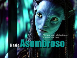 “Hacer cosas geniales todos los días o morir
en el intento” (Tom Peters)
 