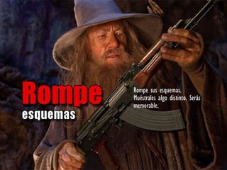 Rompe sus esquemas.
Muéstrales algo distinto. Serás
memorable..
 