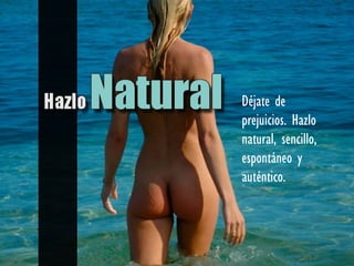 Déjate de
prejuicios. Hazlo
natural, sencillo,
espontáneo y
auténtico.
 