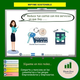 @comodirigirunaempresa
@claudiekarolconsultora
@comodirigir
@comodirigirunaempresa
claudiekarolconsultora@gmail.com
00 505 88405305
Sígueme en mis redes…
Comparte y menciona en los
comentarios a tus amigos
Emprendedores y Empresarios.
Reduce tus costos con mis servicios
ya que Soy……..
MIPYME SOSTENIBLE
 