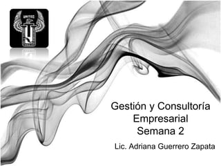 Gestión y Consultoría
    Empresarial
     Semana 2
Lic. Adriana Guerrero Zapata
 