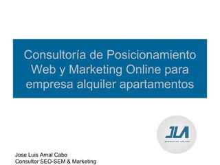 Consultoría de Posicionamiento
    Web y Marketing Online para
   empresa alquiler apartamentos




Jose Luis Arnal Cabo
Consultor SEO-SEM & Marketing
 