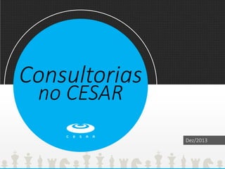 Consultorias
no CESAR
Dez/2013
 