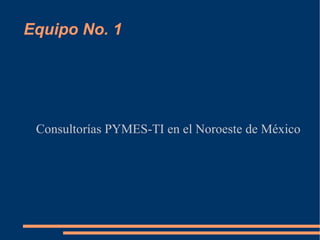 Equipo No. 1 Consultorías PYMES-TI en el Noroeste de México 