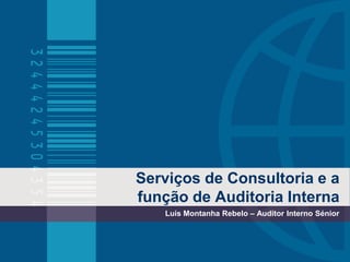Serviços de Consultoria e a função de Auditoria Interna Luis Montanha Rebelo – Auditor Interno Sénior 