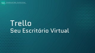 Consultoria de Trello - Escritório Virtual
Trello
Seu Escritório Virtual
 
