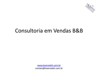 Consultoria em Vendas B&B
www.texeredoh.com.br
contato@texeredoh.com.br
 