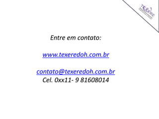 Entre em contato:
www.texeredoh.com.br
contato@texeredoh.com.br
Cel. 0xx11- 9 81608014
 