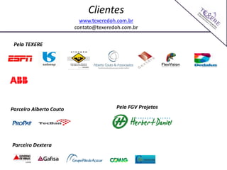 Clientes
Pela TEXERE
Parceiro Alberto Couto
Parceiro Dextera
Pela FGV Projetos
www.texeredoh.com.br
contato@texeredoh.com.br
 