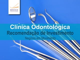 Recomendação de Investimento
Negócio em Movimento
Clínica Odontológica
 