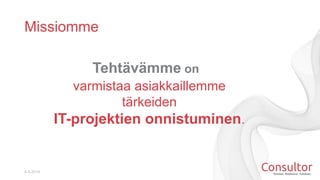 Missiomme
4.4.2014
Tehtävämme on
varmistaa asiakkaillemme
tärkeiden
IT-projektien onnistuminen.
 