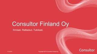 Consultor Finland Oy
Ihmiset. Ratkaisut. Tulokset.
4.4.2014 Copyright 2014 Consultor Finland Oy.
 