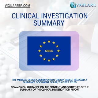 CLINICAL INVESTIGATION
SUMMARY
THE MEDICAL DEVICE COORDINATION GROUP (MDCG) RELEASED A
GUIDANCE DOCUMENT ON 08/05/2023 TITLED
COMMISSION GUIDANCE ON THE CONTENT AND STRUCTURE OF THE
SUMMARY OF THE CLINICAL INVESTIGATION REPORT
VIGILAREBP.COM
 