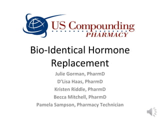Bio-Identical Hormone
     Replacement
         Julie Gorman, PharmD
          D’Lisa Haas, PharmD
        Kristen Riddle, PharmD
        Becca Mitchell, PharmD
 Pamela Sampson, Pharmacy Technician
 