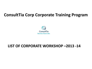 LIST OF CORPORATE WORKSHOP –2013 -14
ConsultTia Corp Corporate Training Program
 