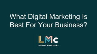 What Digital Marketing Is
Best For Your Business?
 