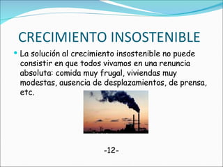 CRECIMIENTO INSOSTENIBLE La solución al crecimiento insostenible no puede consistir en que todos vivamos en una renuncia absoluta: comida muy frugal, viviendas muy modestas, ausencia de desplazamientos, de prensa, etc. -12- 