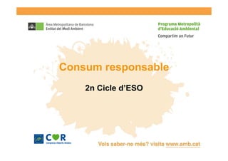Consum responsable
    2n Cicle d’ESO
 