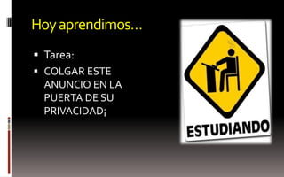 Hoy aprendimos…
 Tarea:
 COLGAR ESTE
  ANUNCIO EN LA
  PUERTA DE SU
  PRIVACIDAD¡
 