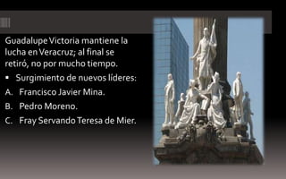 Guadalupe Victoria mantiene la
lucha en Veracruz; al final se
retiró, no por mucho tiempo.
 Surgimiento de nuevos líderes:
A. Francisco Javier Mina.
B. Pedro Moreno.
C. Fray Servando Teresa de Mier.
 