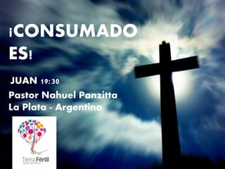 Pastor Nahuel Panzitta
La Plata - Argentina
¡CONSUMADO
ES!
JUAN 19:30
 