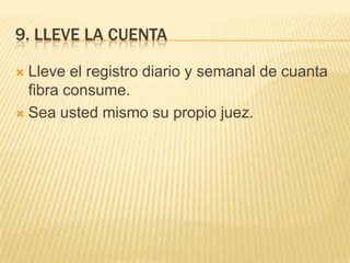 9. LLEVE LA CUENTA

 Lleve el registro diario y semanal de cuanta
  fibra consume.
 Sea usted mismo su propio juez.
 