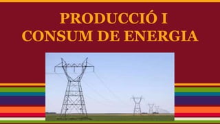 PRODUCCIÓ I
CONSUM DE ENERGIA

 