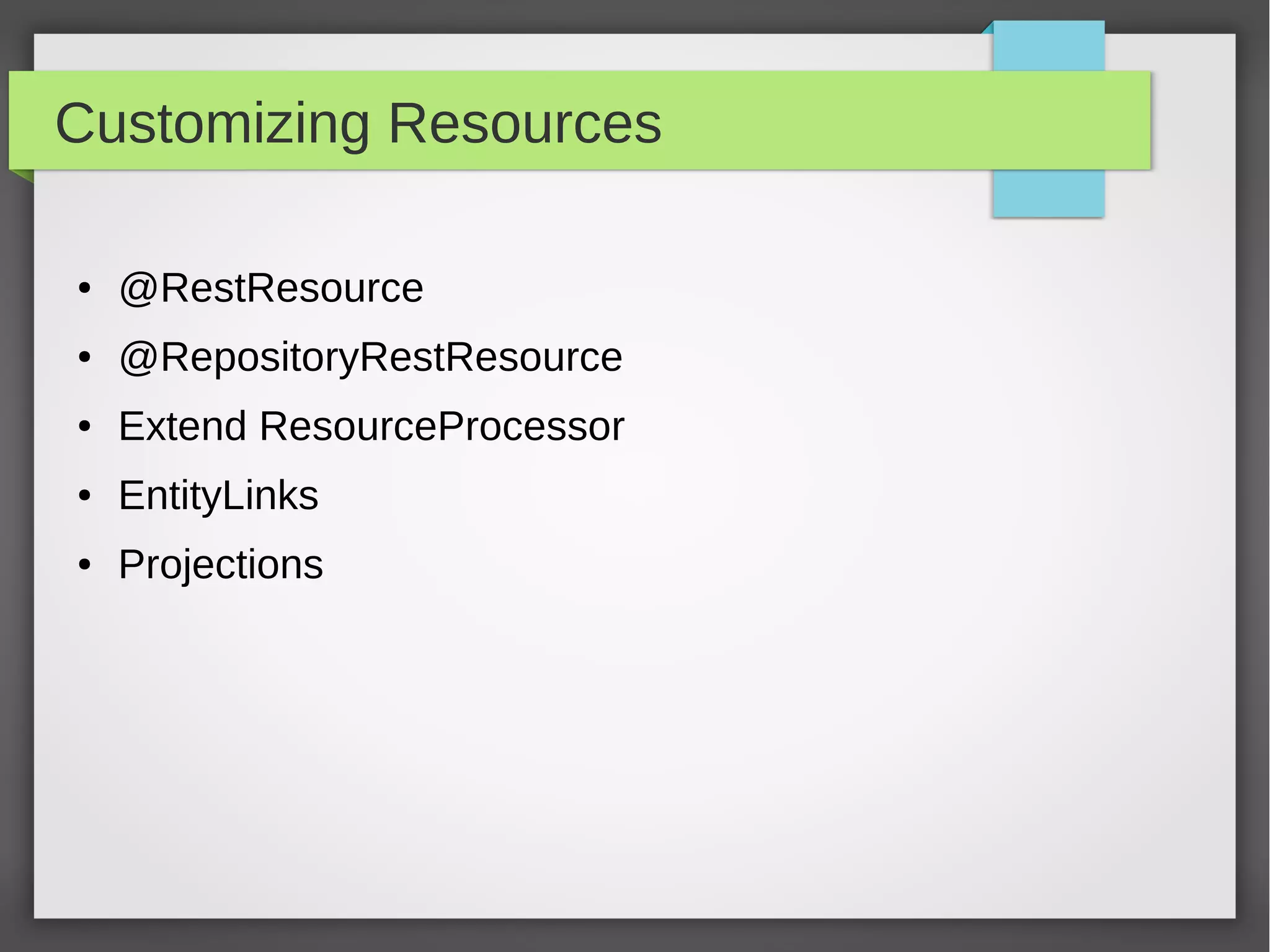 Customizing Resources
● @RestResource
● @RepositoryRestResource
● Extend ResourceProcessor
● EntityLinks
● Projections
 