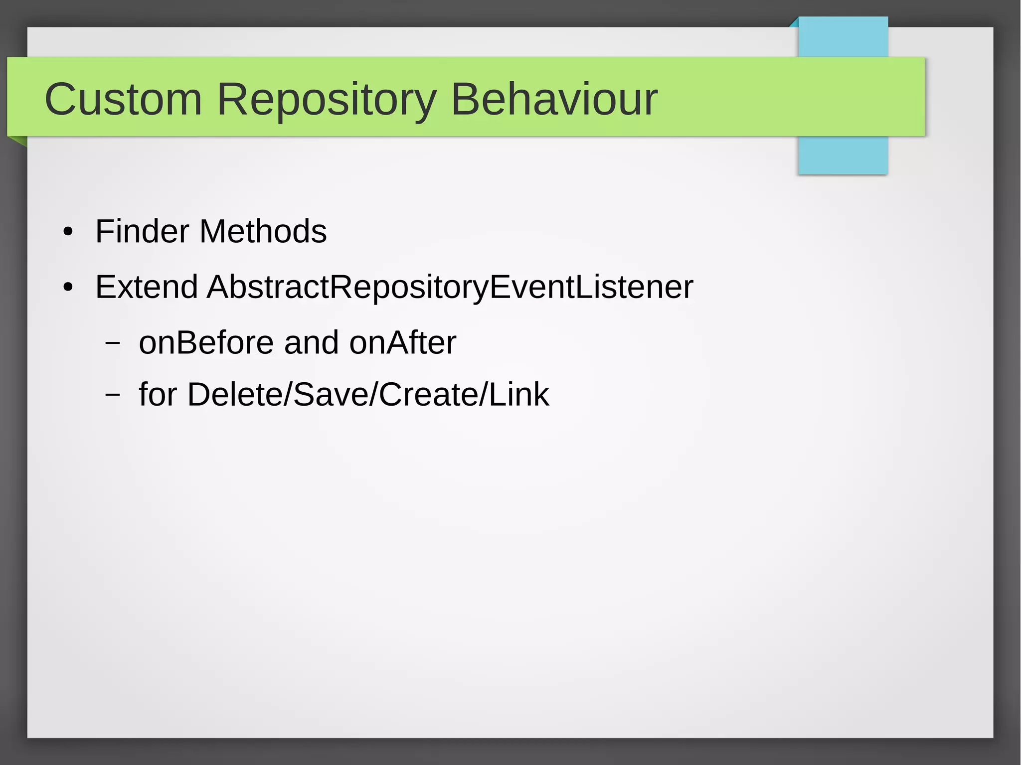 Custom Repository Behaviour
● Finder Methods
● Extend AbstractRepositoryEventListener
– onBefore and onAfter
– for Delete/Save/Create/Link
 