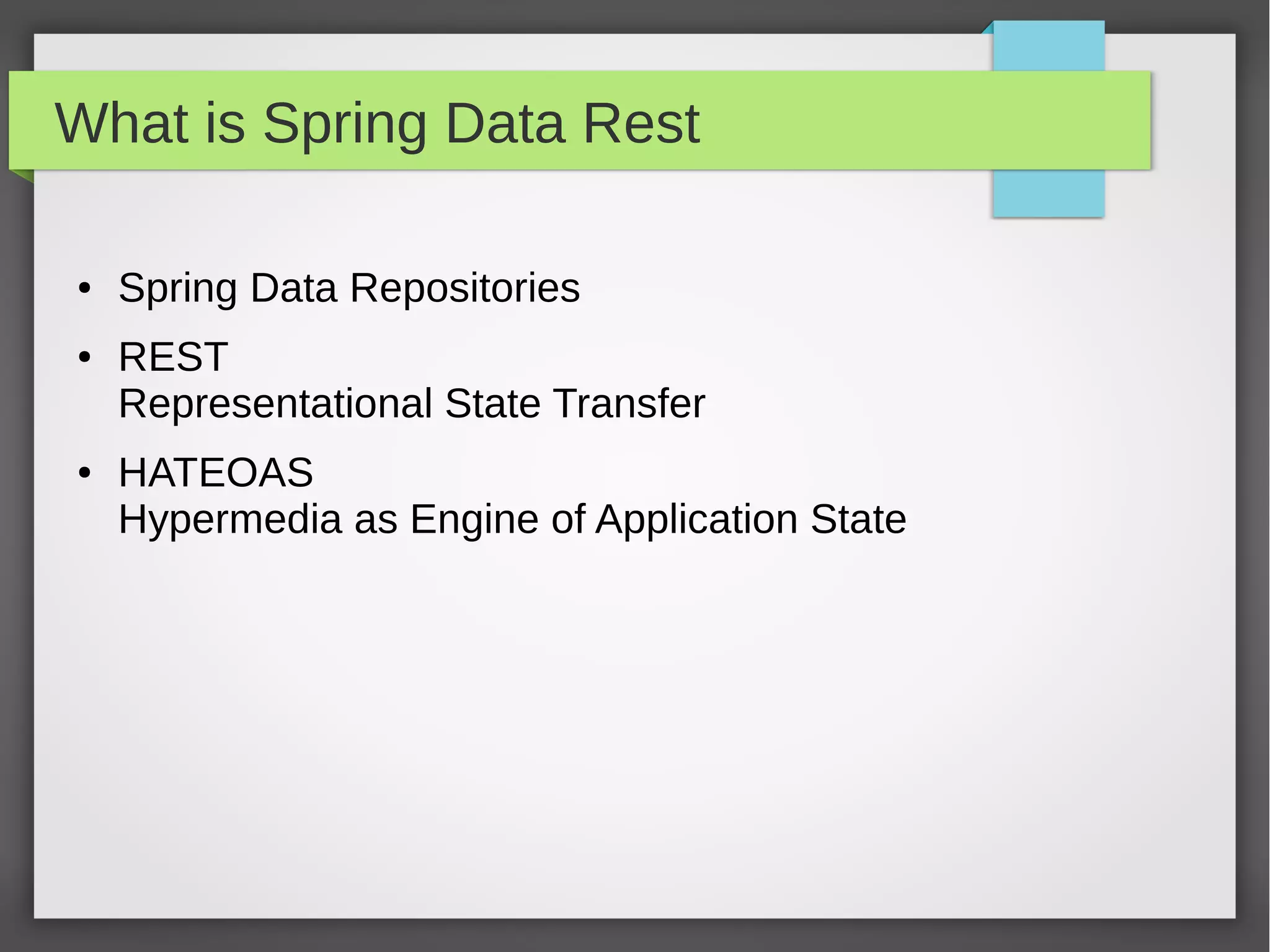 What is Spring Data Rest
● Spring Data Repositories
● REST
Representational State Transfer
● HATEOAS
Hypermedia as Engine of Application State
 