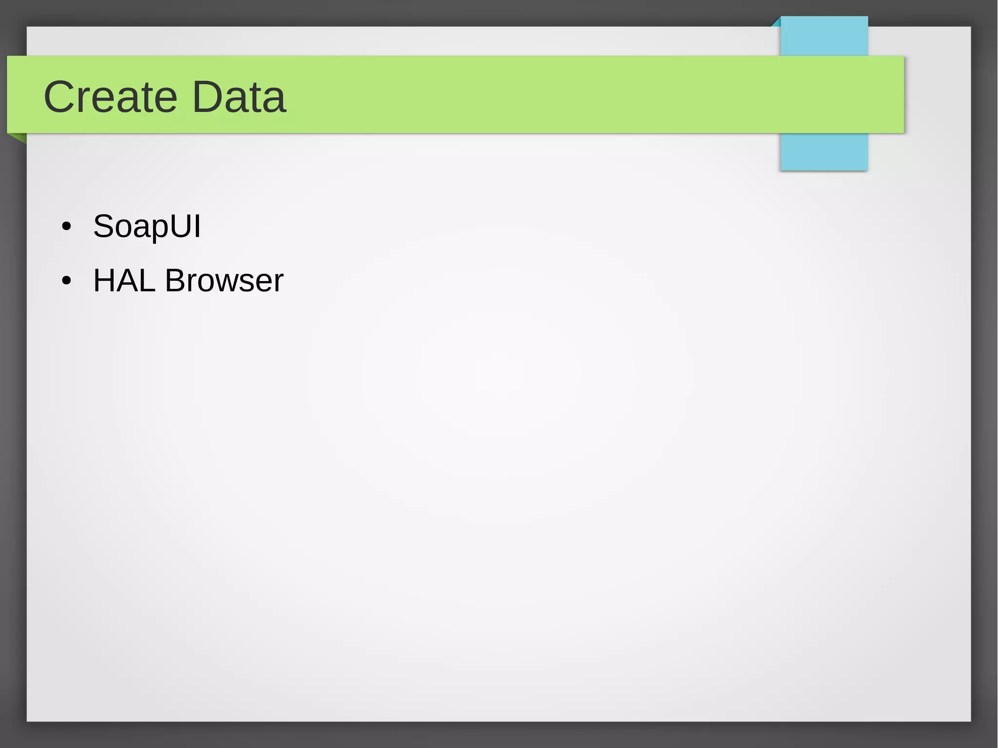 Create Data
● SoapUI
● HAL Browser
 