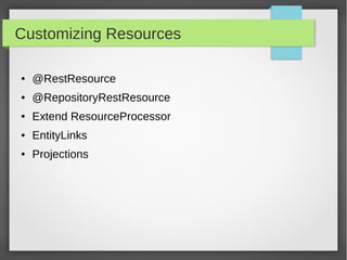 Customizing Resources
● @RestResource
● @RepositoryRestResource
● Extend ResourceProcessor
● EntityLinks
● Projections
 