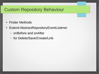 Custom Repository Behaviour
● Finder Methods
● Extend AbstractRepositoryEventListener
– onBefore and onAfter
– for Delete/Save/Create/Link
 