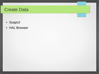 Create Data
● SoapUI
● HAL Browser
 