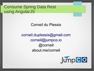 Consume Spring Data Rest
using AngularJS
Corneil du Plessis
corneil.duplessis@gmail.com
corneil@jumpco.io
@corneil
about.me/corneil
 