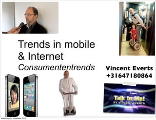 Trends in mobile
& Internet
Consumententrends Vincent Everts
+31647180864
woensdag 24 november 2010
 