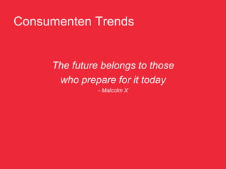 Consumenten Trends


     The future belongs to those
      who prepare for it today
               - Malcolm X
 