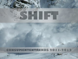 SHIFT




                              Bob van Leeuwen & Randolph Claus
CONSUMENTENTRENDS 2011-2012
 