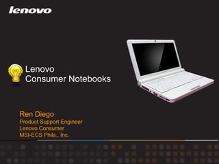 Lenovo  Consumer Notebooks Ren Diego Product Support Engineer Lenovo Consumer MSI-ECS Phils., Inc. 