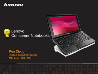 Lenovo  Consumer Notebooks Ren Diego Product Support Engineer MSI-ECS Phils., Inc. 