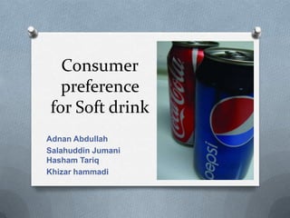 Consumer
  preference
for Soft drink
Adnan Abdullah
Salahuddin Jumani
Hasham Tariq
Khizar hammadi
 