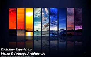 Customer Experience
Vision & Strategy Architecture 1
Marcel Barrera MBA |BSBA | COPC © Registered CSP Coordinator
 